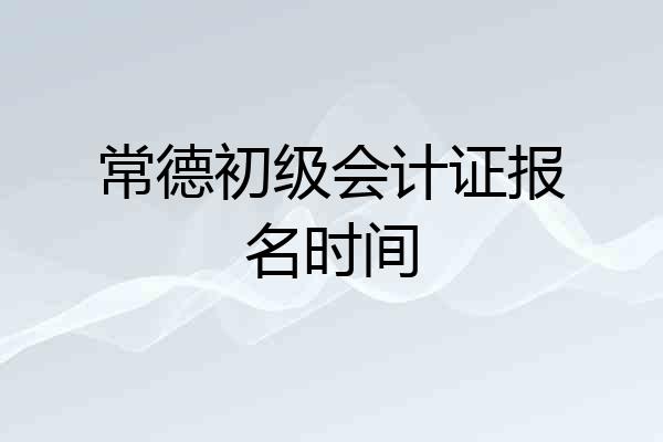 常德初级会计证报名时间