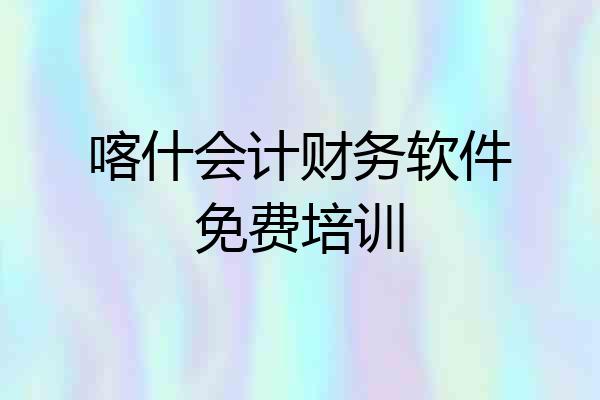 喀什会计财务软件免费培训