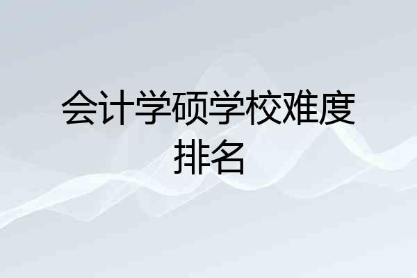 会计学硕学校难度排名