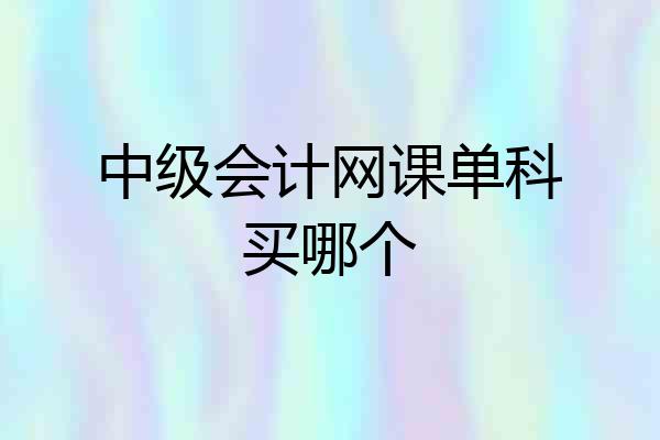 中级会计网课单科买哪个
