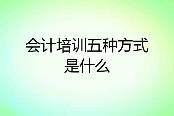 会计培训五种方式是什么