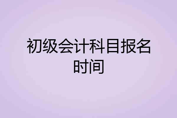 初级会计科目报名时间