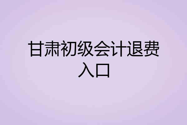 甘肃初级会计退费入口