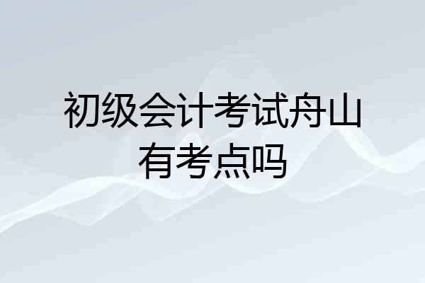 初级会计考试舟山有考点吗