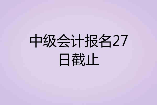 中级会计报名27日截止