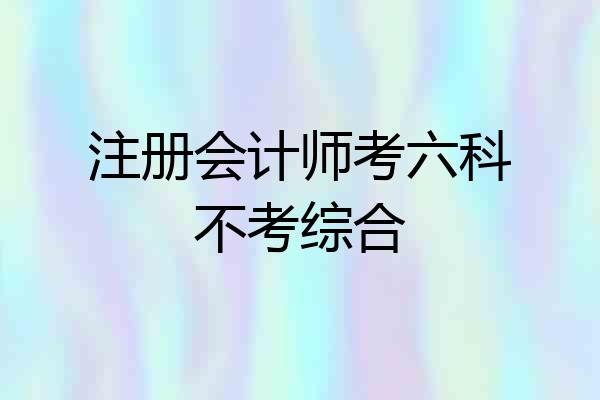 注册会计师考六科不考综合