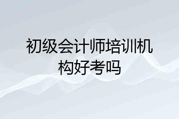 初级会计师培训机构好考吗