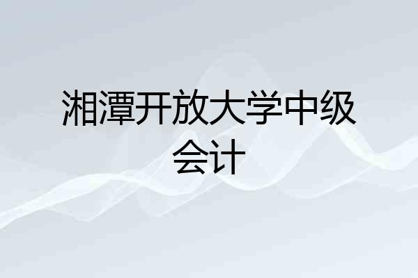 湘潭开放大学中级会计