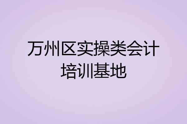 万州区实操类会计培训基地