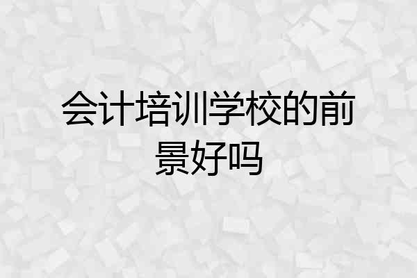 会计培训学校的前景好吗