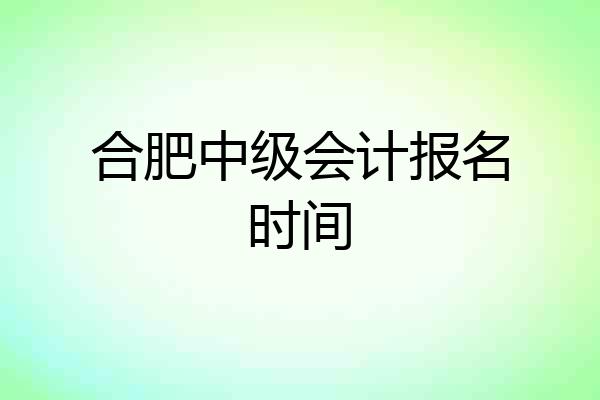 合肥中级会计报名时间
