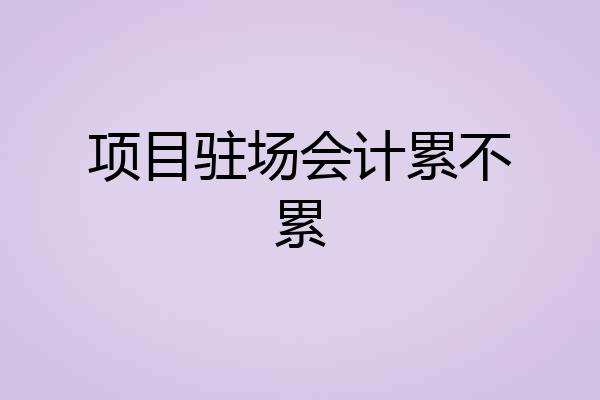 项目驻场会计累不累