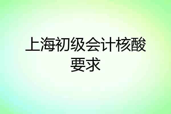 上海初级会计核酸要求