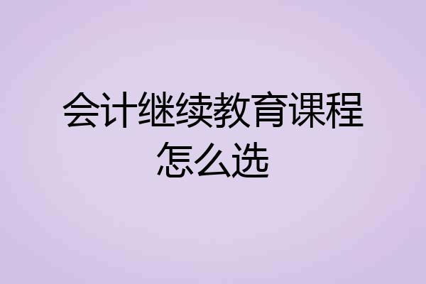 会计继续教育课程怎么选