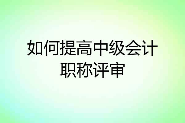 如何提高中级会计职称评审