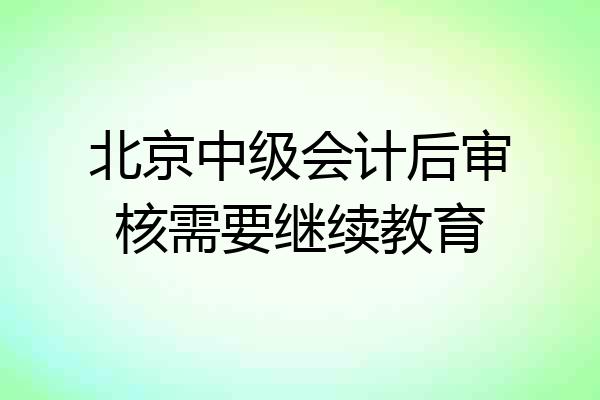 北京中级会计后审核需要继续教育
