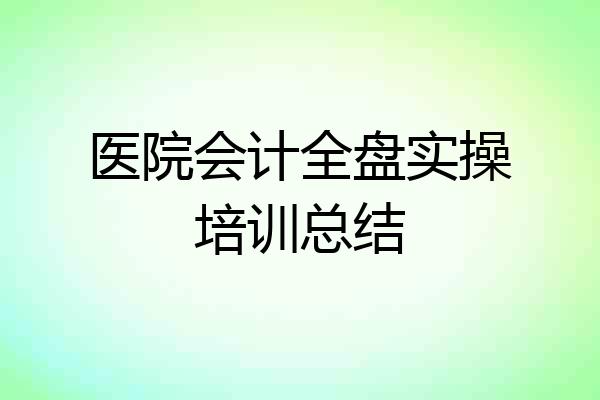 医院会计全盘实操培训总结
