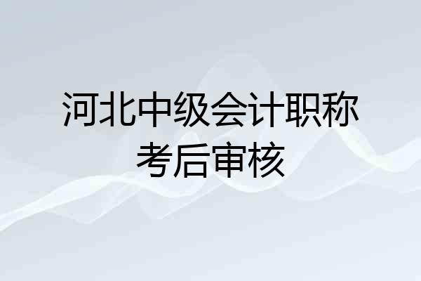河北中级会计职称考后审核