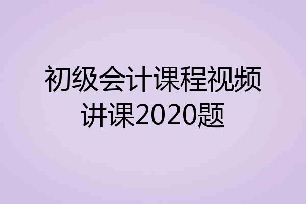 初级会计课程视频讲课2020题