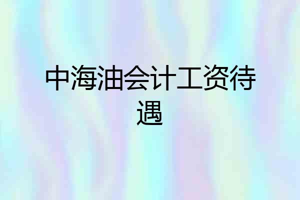 中海油会计工资待遇