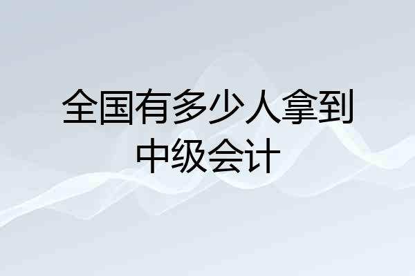 全国有多少人拿到中级会计