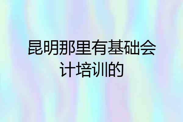 昆明那里有基础会计培训的
