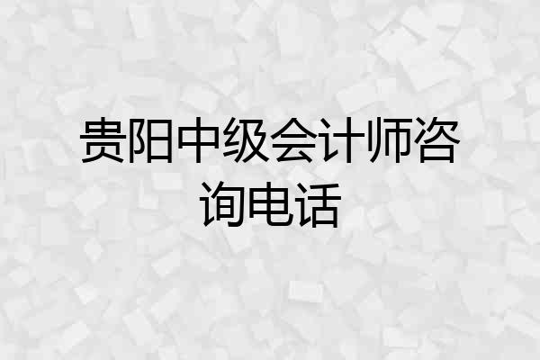 贵阳中级会计师咨询电话