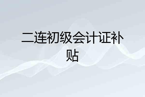 二连初级会计证补贴