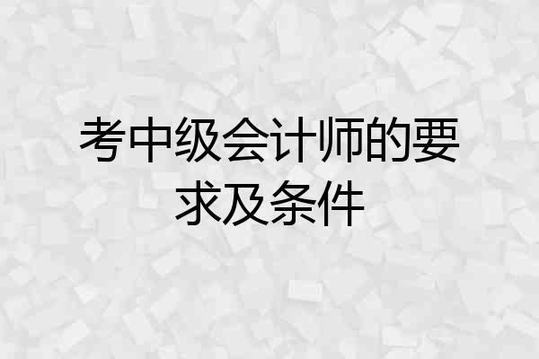 考中级会计师的要求及条件