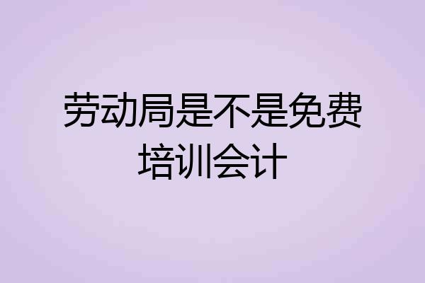 劳动局是不是免费培训会计