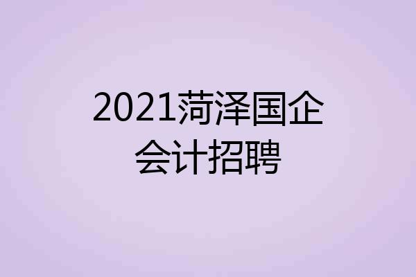 2021菏泽国企会计招聘