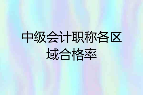 中级会计职称各区域合格率