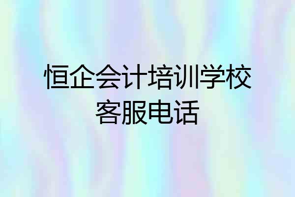 恒企会计培训学校客服电话