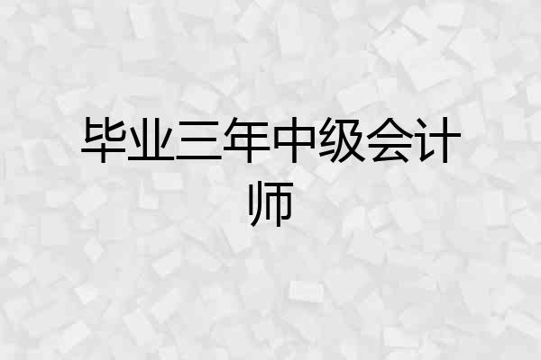 毕业三年中级会计师