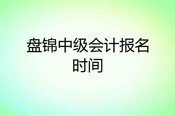 盘锦中级会计报名时间