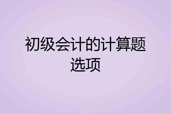 初级会计的计算题选项