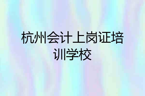 杭州会计上岗证培训学校