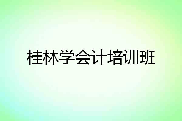 桂林学会计培训班