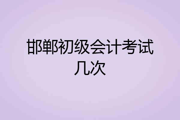 邯郸初级会计考试几次