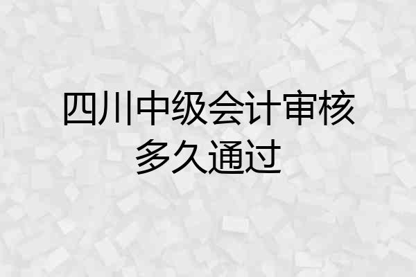 四川中级会计审核多久通过