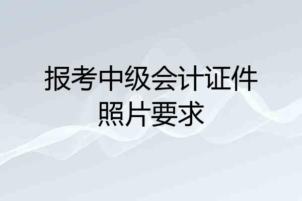 报考中级会计证件照片要求