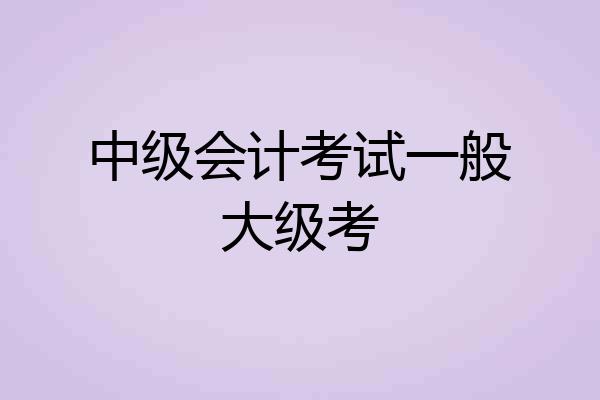 中级会计考试一般大级考