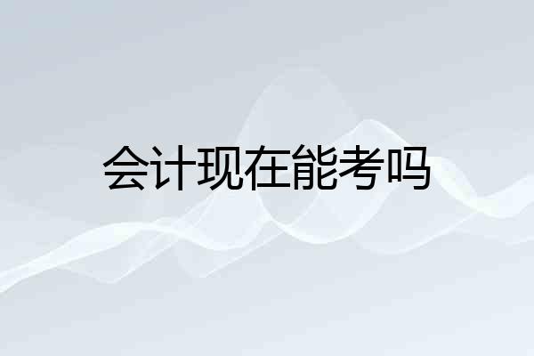 会计现在能考吗