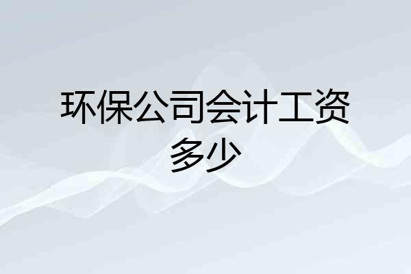 环保公司会计工资多少