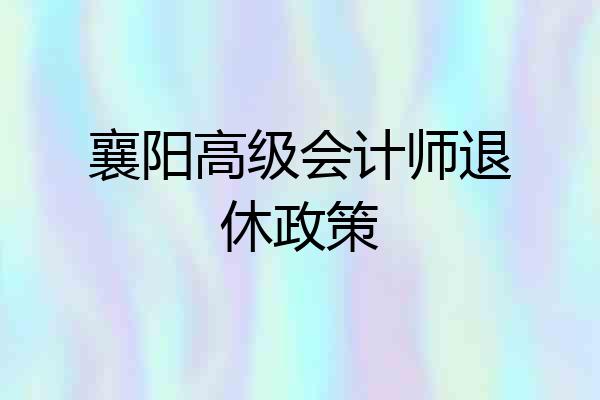 襄阳高级会计师退休政策