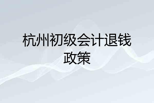 杭州初级会计退钱政策
