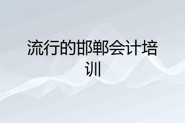 流行的邯郸会计培训
