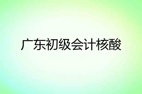 广东初级会计核酸