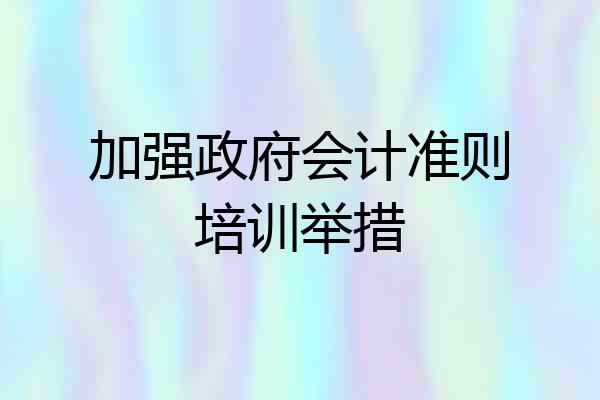 加强政府会计准则培训举措