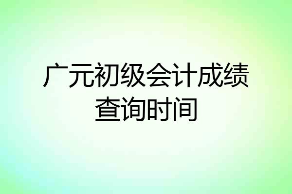 广元初级会计成绩查询时间